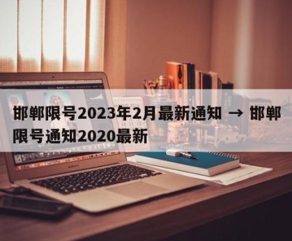 邯郸限号2023年2月最新通知 → 邯郸限号通知2020最新