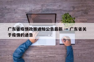 广东省疫情政策通知公告最新 → 广东省关于疫情的通告