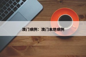 澳门病例：澳门本地病例