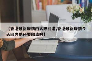 【香港最新疫情由大陆回港,香港最新疫情今天回内地还要隔离吗】
