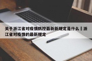 关于浙江省对疫情防控最新新规定是什么›浙江省对疫情的最新规定