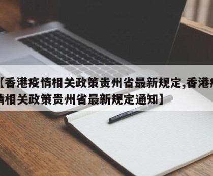 【香港疫情相关政策贵州省最新规定,香港疫情相关政策贵州省最新规定通知】