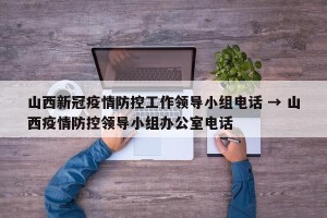 山西新冠疫情防控工作领导小组电话 → 山西疫情防控领导小组办公室电话