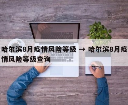 哈尔滨8月疫情风险等级 → 哈尔滨8月疫情风险等级查询