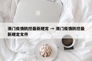 澳门疫情防控最新规定 → 澳门疫情防控最新规定文件