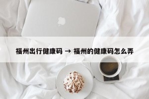 福州出行健康码 → 福州的健康码怎么弄