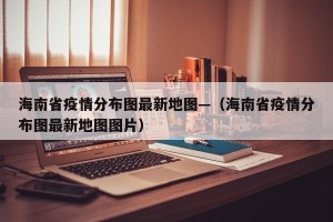 海南省疫情分布图最新地图—（海南省疫情分布图最新地图图片）