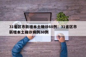 31省区市新增本土确诊68例：31省区市新增本土确诊病例30例