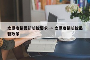 太原疫情最新防控要求 → 太原疫情防控最新政策