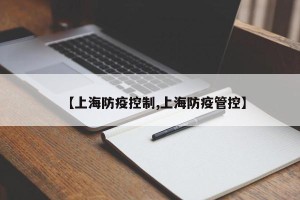 【上海防疫控制,上海防疫管控】