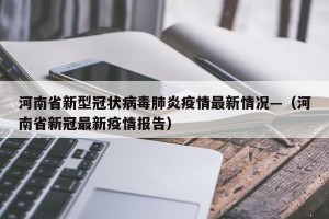 河南省新型冠状病毒肺炎疫情最新情况—（河南省新冠最新疫情报告）