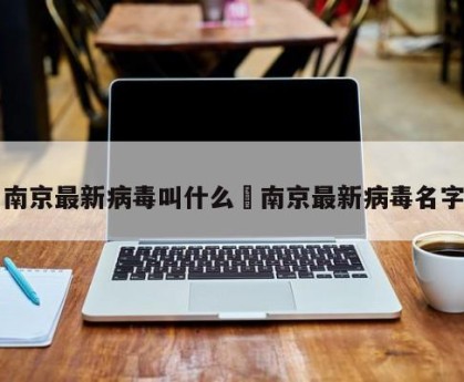 南京最新病毒叫什么›南京最新病毒名字