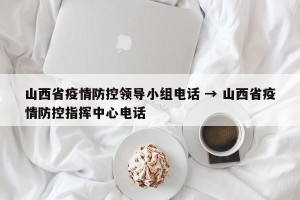 山西省疫情防控领导小组电话 → 山西省疫情防控指挥中心电话