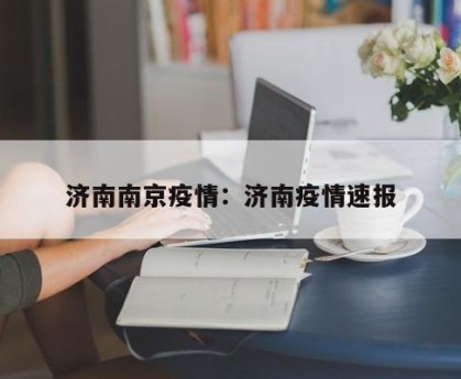 济南南京疫情：济南疫情速报