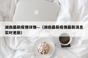 湖南最新疫情详情—（湖南最新疫情最新消息实时更新）
