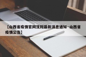 【山西省疫情官网沈阳最新消息通知·山西省疫情公告】