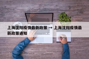 上海沈阳疫情最新政策 → 上海沈阳疫情最新政策通知