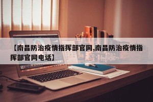 【南昌防治疫情指挥部官网,南昌防治疫情指挥部官网电话】