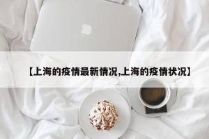 【上海的疫情最新情况,上海的疫情状况】