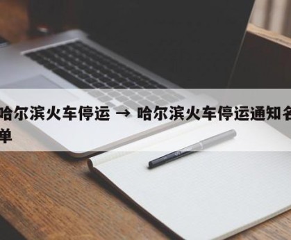 哈尔滨火车停运 → 哈尔滨火车停运通知名单