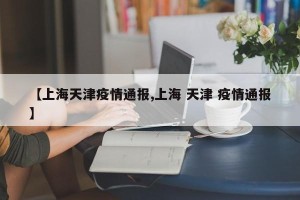 【上海天津疫情通报,上海 天津 疫情通报】