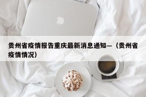 贵州省疫情报告重庆最新消息通知—（贵州省疫情情况）