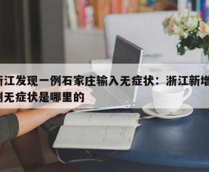 浙江发现一例石家庄输入无症状：浙江新增1例无症状是哪里的