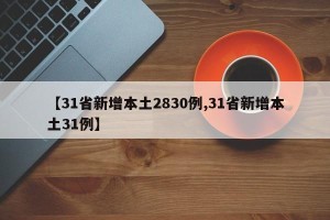 【31省新增本土2830例,31省新增本土31例】