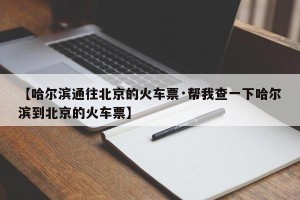 【哈尔滨通往北京的火车票·帮我查一下哈尔滨到北京的火车票】