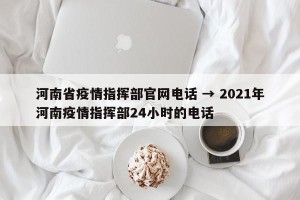 河南省疫情指挥部官网电话 → 2021年河南疫情指挥部24小时的电话