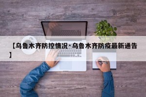 【乌鲁木齐防控情况·乌鲁木齐防疫最新通告】