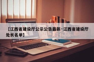 【江西省建设厅公示公告最新·江西省建设厅处长名单】