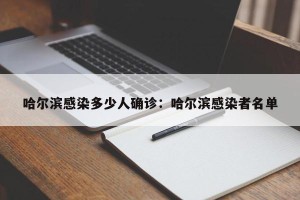 哈尔滨感染多少人确诊：哈尔滨感染者名单