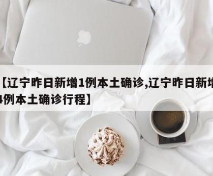 【辽宁昨日新增1例本土确诊,辽宁昨日新增4例本土确诊行程】