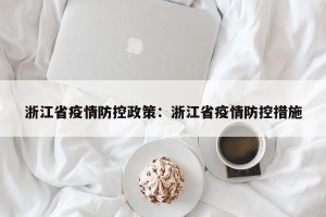 浙江省疫情防控政策：浙江省疫情防控措施