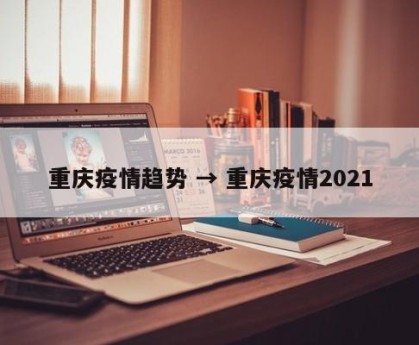 重庆疫情趋势 → 重庆疫情2021