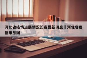 河北省疫情进展情况长春最新消息›河北省疫情示意图