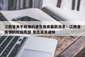 江西省关于疫情的通告南京最新消息：江西省疫情防控指挥部 发出紧急通知
