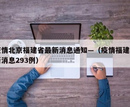 疫情北京福建省最新消息通知—（疫情福建最新消息293例）