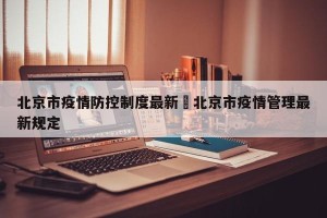 北京市疫情防控制度最新›北京市疫情管理最新规定