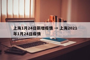 上海1月24日新增疫情 → 上海2021年1月24日疫情