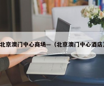 北京澳门中心商场—（北京澳门中心酒店）