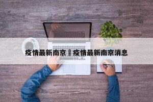 疫情最新南京›疫情最新南京消息