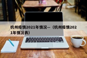 杭州疫情2021年情况—（杭州疫情2021年情况表）