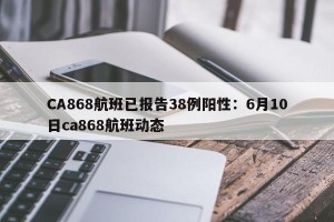 CA868航班已报告38例阳性：6月10日ca868航班动态