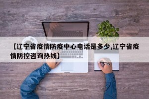 【辽宁省疫情防疫中心电话是多少,辽宁省疫情防控咨询热线】