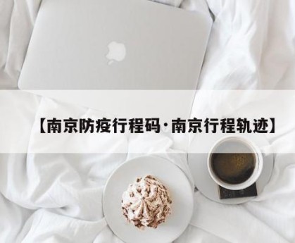 【南京防疫行程码·南京行程轨迹】