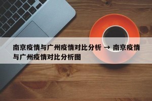 南京疫情与广州疫情对比分析 → 南京疫情与广州疫情对比分析图