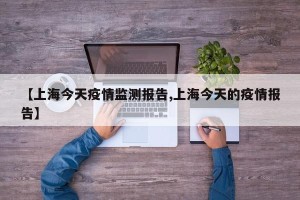 【上海今天疫情监测报告,上海今天的疫情报告】