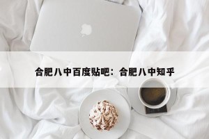 合肥八中百度贴吧：合肥八中知乎